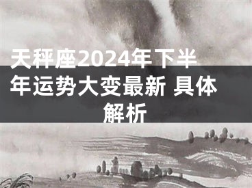 天秤座2024年下半年运势大变最新 具体解析