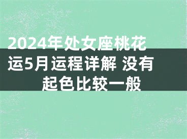 2024年处女座桃花运5月运程详解 没有起色比较一般