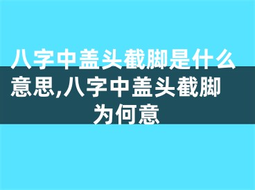 八字中盖头截脚是什么意思,八字中盖头截脚为何意