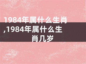 1984年属什么生肖,1984年属什么生肖几岁
