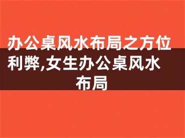 办公桌风水布局之方位利弊,女生办公桌风水布局