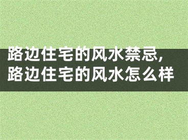 路边住宅的风水禁忌,路边住宅的风水怎么样