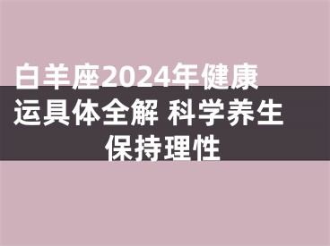白羊座2024年健康运具体全解 科学养生保持理性