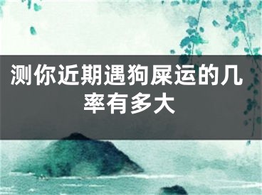 测你近期遇狗屎运的几率有多大