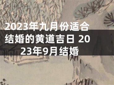 2023年九月份适合结婚的黄道吉日 2023年9月结婚