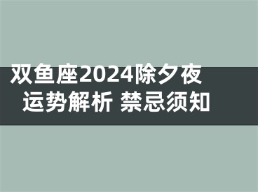 双鱼座2024除夕夜运势解析 禁忌须知