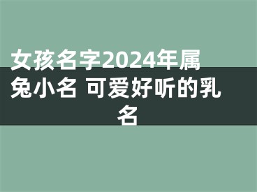 女孩名字2024年属兔小名 可爱好听的乳名