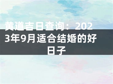 黄道吉日查询：2023年9月适合结婚的好日子