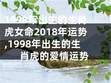 1998年出生的生肖虎女命2018年运势,1998年出生的生肖虎的爱情运势