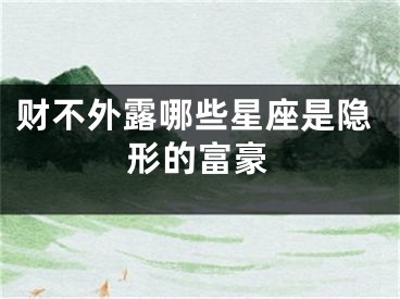 财不外露哪些星座是隐形的富豪