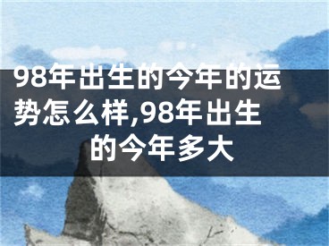 98年出生的今年的运势怎么样,98年出生的今年多大