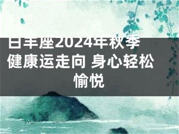 白羊座2024年秋季健康运走向 身心轻松愉悦