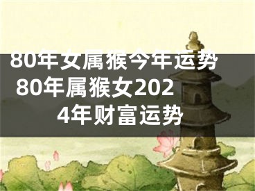 80年女属猴今年运势 80年属猴女2024年财富运势