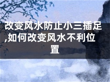 改变风水防止小三插足,如何改变风水不利位置