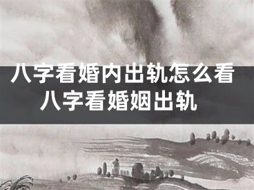 八字看婚内出轨怎么看 八字看婚姻出轨