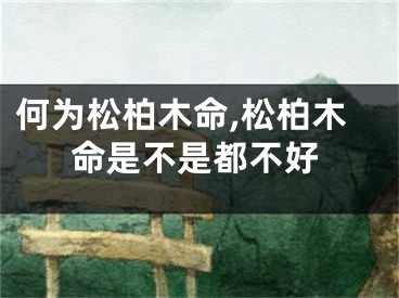 何为松柏木命,松柏木命是不是都不好