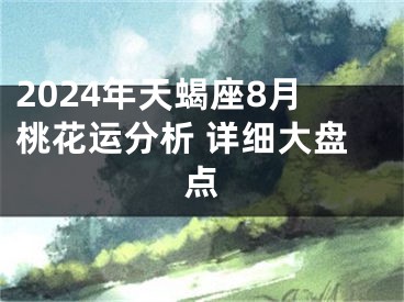 2024年天蝎座8月桃花运分析 详细大盘点