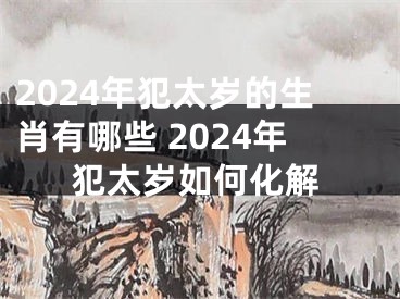 2024年犯太岁的生肖有哪些 2024年犯太岁如何化解