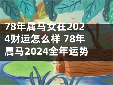 78年属马女在2024财运怎么样 78年属马2024全年运势