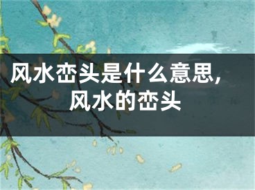风水峦头是什么意思,风水的峦头