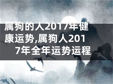 属狗的人2017年健康运势,属狗人2017年全年运势运程