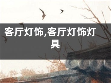 客厅灯饰,客厅灯饰灯具