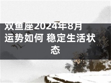 双鱼座2024年8月运势如何 稳定生活状态