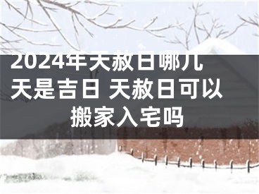 2024年天赦日哪几天是吉日 天赦日可以搬家入宅吗