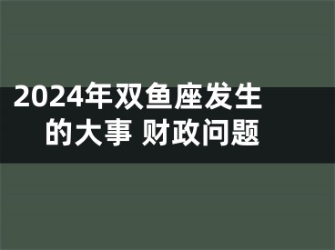 2024年双鱼座发生的大事 财政问题