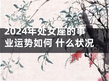 2024年处女座的事业运势如何 什么状况