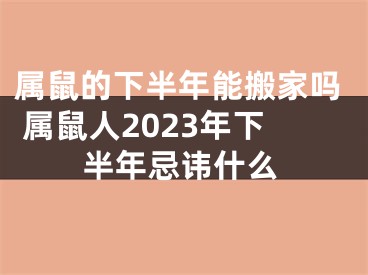 属鼠的下半年能搬家吗 属鼠人2023年下半年忌讳什么