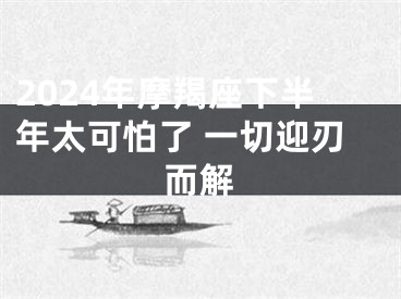 2024年摩羯座下半年太可怕了 一切迎刃而解