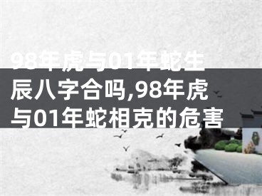 98年虎与01年蛇生辰八字合吗,98年虎与01年蛇相克的危害