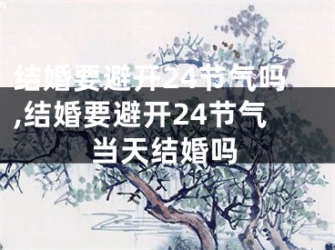 结婚要避开24节气吗,结婚要避开24节气当天结婚吗