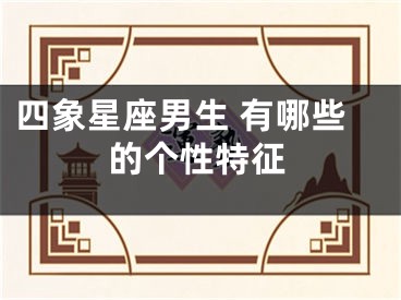 四象星座男生 有哪些的个性特征