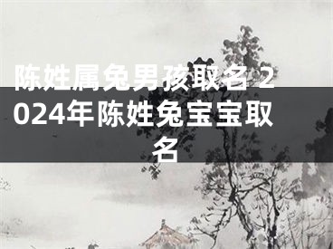 陈姓属兔男孩取名 2024年陈姓兔宝宝取名