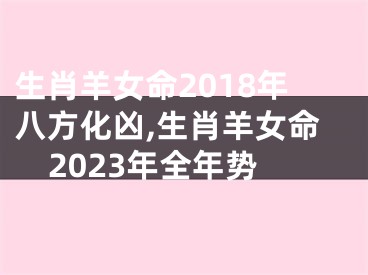 生肖羊女命2018年八方化凶,生肖羊女命2023年全年势