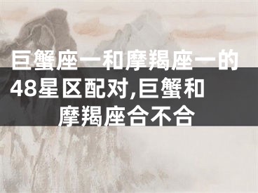 巨蟹座一和摩羯座一的48星区配对,巨蟹和摩羯座合不合