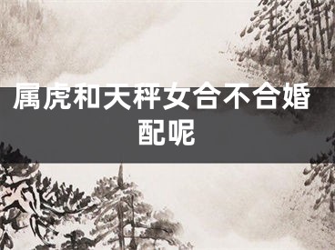 属虎和天秤女合不合婚配呢