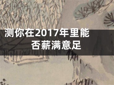 测你在2017年里能否薪满意足