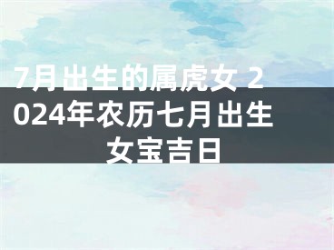 7月出生的属虎女 2024年农历七月出生女宝吉日