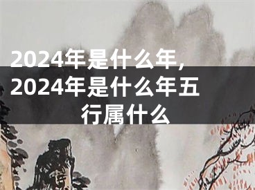 2024年是什么年,2024年是什么年五行属什么