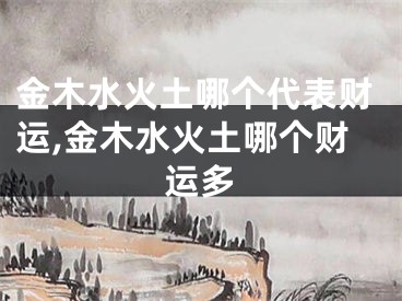 金木水火土哪个代表财运,金木水火土哪个财运多