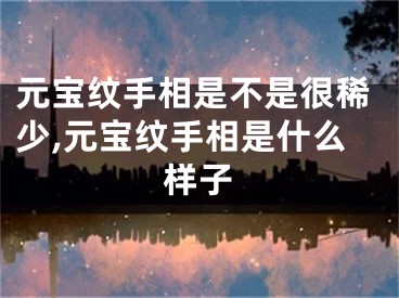 元宝纹手相是不是很稀少,元宝纹手相是什么样子