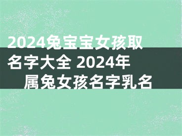 2024兔宝宝女孩取名字大全 2024年属兔女孩名字乳名
