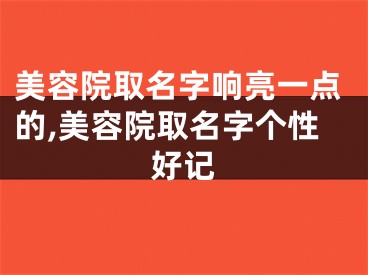 美容院取名字响亮一点的,美容院取名字个性好记