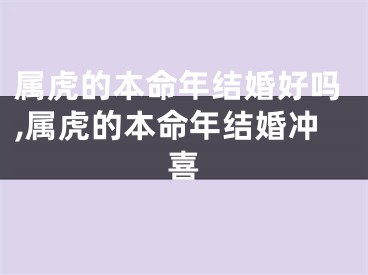 属虎的本命年结婚好吗,属虎的本命年结婚冲喜