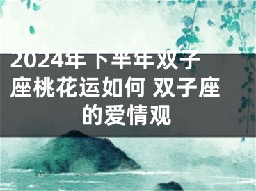 2024年下半年双子座桃花运如何 双子座的爱情观
