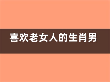 喜欢老女人的生肖男