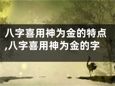 八字喜用神为金的特点,八字喜用神为金的字